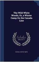 The Wild White Woods, Or, a Winter Camp On the Canada Line