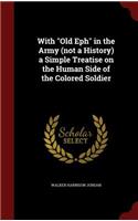 With Old Eph in the Army (Not a History) a Simple Treatise on the Human Side of the Colored Soldier