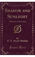 Shadow and Sunlight: A Romance of the Tropics (Classic Reprint)