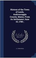 History of the Town of Leeds, Androscoggin County, Maine, From its Settlement June 10, 1780;