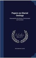 Papers on Glacial Geology: Illustrated by the Rocks of Switzerland and Scotland