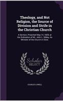 Theology, and Not Religion, the Source of Division and Strife in the Christian Church: A Sermon, Preached May 14, 1829, at the Ordination of Mr. John L. Sibley, As Minister of the Church in Stow.(English)