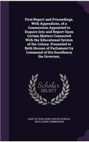 First Report and Proceedings, With Appendices, of a Commission Appointed to Enquire Into and Report Upon Certain Matters Connected With the Educational System of the Colony. Presented to Both Houses of Parliament by Command of His Excellency the Go