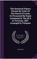 The Sessional Papers Printed by Order of the House of Lords, or Presented by Royal Ocmmand in the 20 & 21 Victoriae, 1857, Arranged in Volumes