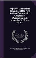 Report of the Forestry Committee of the Fifth National Conservation Congress at Washington, D. C. November 18, 19 and 20, 1913