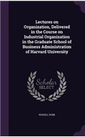 Lectures on Organization, Delivered in the Course on Industrial Organization in the Graduate School of Business Administration of Harvard University