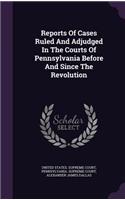 Reports Of Cases Ruled And Adjudged In The Courts Of Pennsylvania Before And Since The Revolution