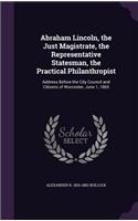 Abraham Lincoln, the Just Magistrate, the Representative Statesman, the Practical Philanthropist