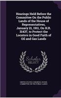 Hearings Held Before the Committee On the Public Lands of the House of Representatives, January 21, 1911, On H.R. 31437, to Protect the Locators in Good Faith of Oil and Gas Lands