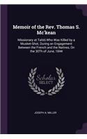 Memoir of the Rev. Thomas S. Mc'kean: Missionary at Tahiti Who Was Killed by a Musket-Shot, During an Engagement Between the French and the Natives, On the 30Th of June, 1844