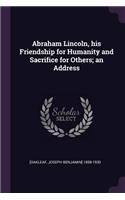 Abraham Lincoln, his Friendship for Humanity and Sacrifice for Others; an Address