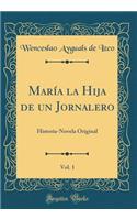 María La Hija de Un Jornalero, Vol. 1: Historia-Novela Original (Classic Reprint)