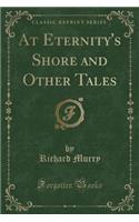 At Eternity's Shore and Other Tales (Classic Reprint)