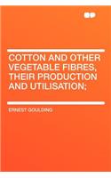 Cotton and Other Vegetable Fibres, Their Production and Utilisation;