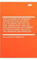 The Founding of Harman's Station with an Account of the Indian Captivity of Mrs. Jennie Wiley and the Exploration and Settlement of the Big Sandy Valley in the Virginias and Kentucky