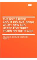 The Boy's Book about Indians. Being What I Saw and Heard for Three Years on the Plains