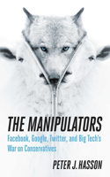 Manipulators: Facebook, Google, Twitter, and Big Tech's War on Conservatives