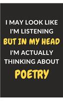I May Look Like I'm Listening But In My Head I'm Actually Thinking About Poetry: Poetry Journal Notebook to Write Down Things, Take Notes, Record Plans or Keep Track of Habits (6" x 9" - 120 Pages)