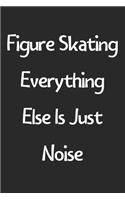 Figure Skating Everything Else Is Just Noise: Lined Journal, 120 Pages, 6 x 9, Funny Figure Skating Gift Idea, Black Matte Finish (Figure Skating Everything Else Is Just Noise Journal)