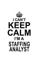 I Can't Keep Calm I'm A Staffing Analyst: Creative Staffing Analyst Notebook, Staffing Analysis Journal Gift, Diary, Doodle Gift or Notebook - 6 x 9 Compact Size, 109 Blank Lined Pages