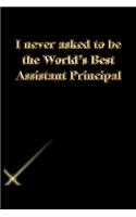 I never asked to be the World's Best Assistant Principal: Gratitude Notebook / Journal Gift, 118 Pages, 6x9, Gold letters, Black cover, Matte Finish