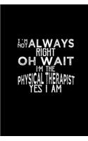 I'm not always right oh wait I'm the Physical Therapist yes I am: Hangman Puzzles - Mini Game - Clever Kids - 110 Lined pages - 6 x 9 in - 15.24 x 22.86 cm - Single Player - Funny Great Gift