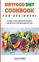 Sirtfood Diet Cookbook for Beginners: Achieve A Healthier Lifestyle with The Best Diet For Rapid Weight Loss