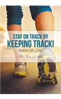 Stay on Track by Keeping Track! Exercise Log