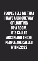 People Tell Me That I Have a Unique Way of Lighting Up a Room. It's Called Arson and Those People Are Called Witnesses