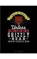 Always Be Yourself Unless You Can Be A Grizzly Bear Then Be A Grizzly Bear