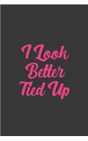 I Look Better Tied Up: Stiffer Than A Greeting Card: Use Our Novelty Journal To Document Your Sexual Adventures, Fantasies, or Bucket List. Makes a Great Gift For Adults