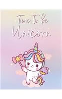 Time To Be Unicorn: Funny Blank Lined Notebook Novelty Gifts to Write In Your Own Ideas and Inspiration for Unicorns Themed Lovers Cute and Colorful Design (8.5 x 11 In
