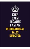 Keep calm Because I Am An International Sales Director: Motivational and inspirational career blank lined gift notebook with matte finish