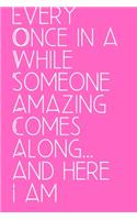 Every Once in a While Someone Amazing Comes Along... and here I am