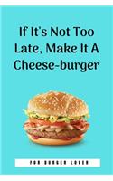 If It's Not Too Late, Make It A Cheese-burger: 100 Pages 6'' x 9'' Lined Writing Paper Perfect Gift For Burger Lover