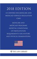 Medicare and Medicaid Programs - Hospital Conditions of Participation - Requirements for History and Physical Examinations (US Centers for Medicare and Medicaid Services Regulation) (CMS) (2018 Edition)