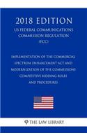 Implementation of the Commercial Spectrum Enhancement Act and Modernization of the Commissions Competitive Bidding Rules and Procedures (US Federal Communications Commission Regulation) (FCC) (2018 Edition)