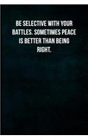 Be Selective with Your Battles. Sometimes Peace Is Better Than Being Right.: Blank Lined Journal with Soft Matte Cover