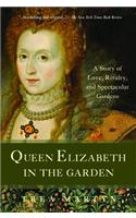 Queen Elizabeth in the Garden: A Story of Love, Rivalry, and Spectacular Gardens