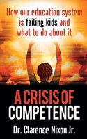 A Crisis of Competence: How Our Education System is Failing Kids and What to Do About It