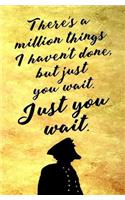 There's a Million Things I Haven't Done, But Just You Wait. Just You Wait.