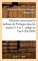 Mémoire Concernant La Trahison de Pichegru Dans Les Années 3, 4 Et 5, Rédigé En l'An 6