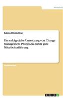 Die erfolgreiche Umsetzung von Change Management Prozessen durch gute Mitarbeiterführung: (German)