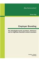 Employer Branding: Die Arbeitgebermarke verstehen, definieren und im täglichen Geschäft einfach umsetzen(German)