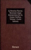 Q. Horatius Flaccus. Recensuit Atque Interpretatus Est Io. Gaspar Orellius, Volume 1 (Latin Edition)