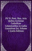 Pii Vi. Pont. Max. Acta Quibus Ecclesiae Catholicae Calamitatibus in Gallia Consultum Est, Volume 2 (Latin Edition)
