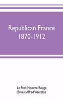 Republican France, 1870-1912; her presidents, statesmen, policy, vicissitudes and social life