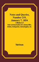 Notes and Queries, Number 219, January 7, 1854; A Medium of Inter-communication for Literary Men, Artists, Antiquaries, Geneologists, etc.