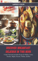 Discover Breakfast Delicious in this Book: A Guide Filled with Irresistible Recipes for Muffins, Scones, Pancakes, Waffles, Biscuits, Frittatas, and More