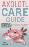 Axolotl Care Guide for Beginners: Complete Step-By-Step Guide on How to Take Care of Axolotl, Including Breeding, Caring, Feeding, and Aquarium Setup.